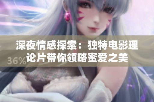深夜情感探索：独特电影理论片带你领略蜜爱之美