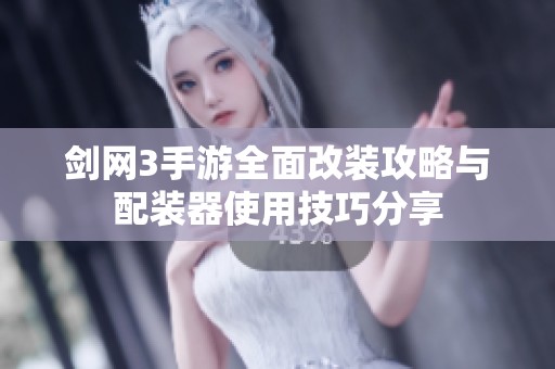 剑网3手游全面改装攻略与配装器使用技巧分享