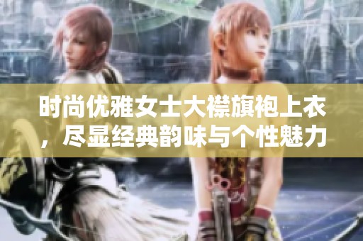 时尚优雅女士大襟旗袍上衣，尽显经典韵味与个性魅力