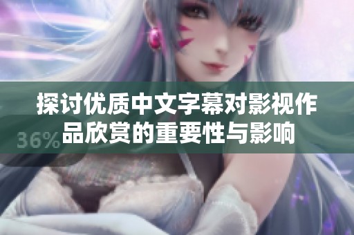 探讨优质中文字幕对影视作品欣赏的重要性与影响