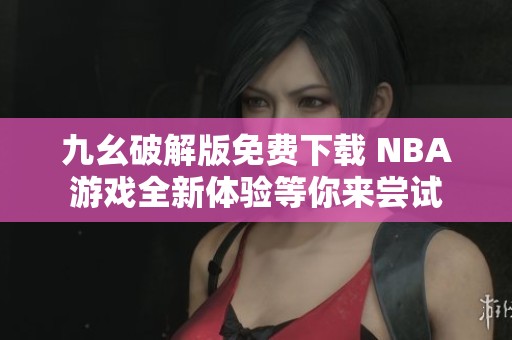 九幺破解版免费下载 NBA游戏全新体验等你来尝试