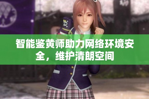 智能鉴黄师助力网络环境安全，维护清朗空间