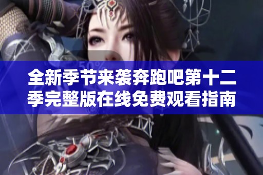 全新季节来袭奔跑吧第十二季完整版在线免费观看指南