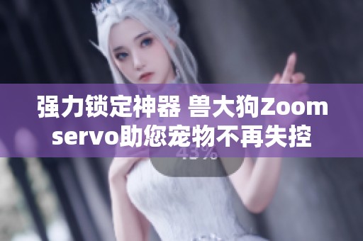 强力锁定神器 兽大狗Zoomservo助您宠物不再失控