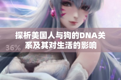 探析美国人与狗的DNA关系及其对生活的影响