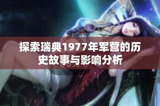 探索瑞典1977年军营的历史故事与影响分析