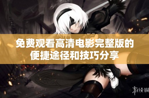 免费观看高清电影完整版的便捷途径和技巧分享