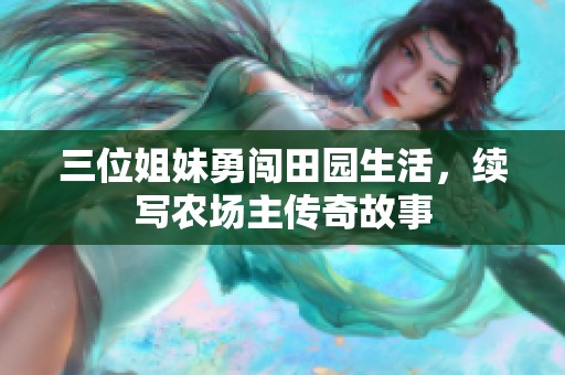 三位姐妹勇闯田园生活，续写农场主传奇故事