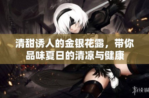 清甜诱人的金银花露，带你品味夏日的清凉与健康