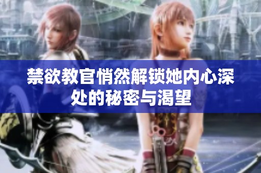 禁欲教官悄然解锁她内心深处的秘密与渴望