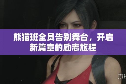 熊猫班全员告别舞台，开启新篇章的励志旅程