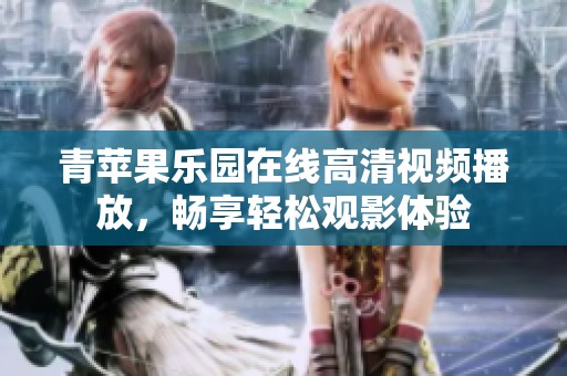 青苹果乐园在线高清视频播放，畅享轻松观影体验