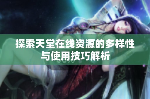 探索天堂在线资源的多样性与使用技巧解析