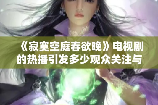 《寂寞空庭春欲晚》电视剧的热播引发多少观众关注与热议