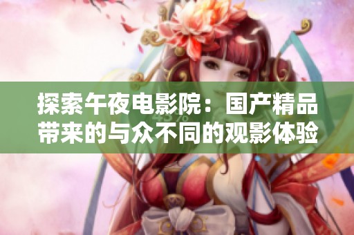 探索午夜电影院：国产精品带来的与众不同的观影体验