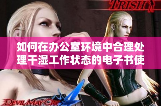 如何在办公室环境中合理处理干湿工作状态的电子书使用技巧