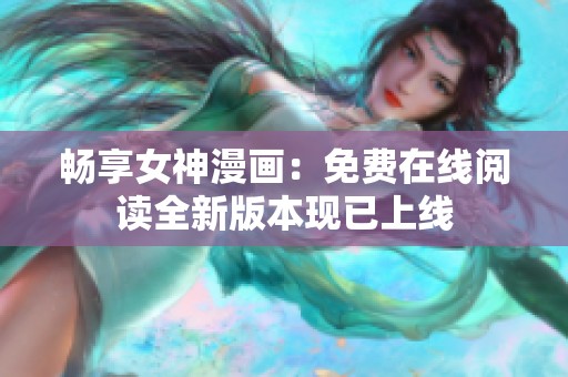 畅享女神漫画：免费在线阅读全新版本现已上线