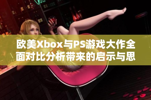 欧美Xbox与PS游戏大作全面对比分析带来的启示与思考