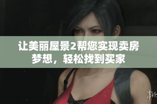 让美丽屋景2帮您实现卖房梦想，轻松找到买家