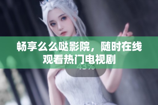 畅享么么哒影院，随时在线观看热门电视剧