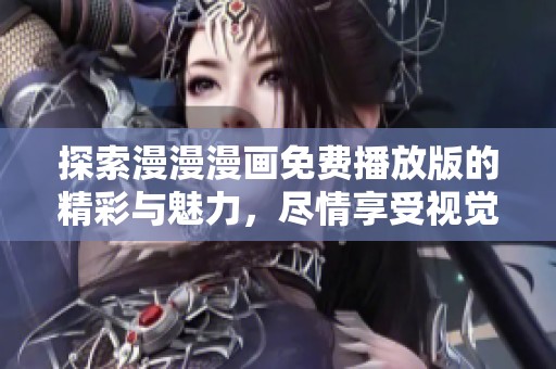 探索漫漫漫画免费播放版的精彩与魅力，尽情享受视觉盛宴