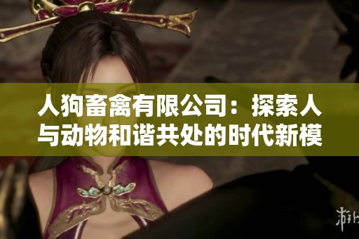 人狗畜禽有限公司：探索人与动物和谐共处的时代新模式