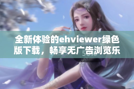 全新体验的ehviewer绿色版下载，畅享无广告浏览乐趣