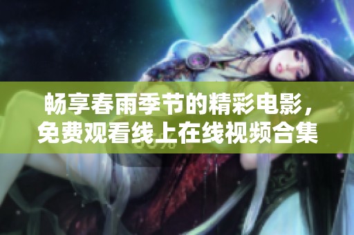 畅享春雨季节的精彩电影，免费观看线上在线视频合集