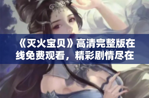 《灭火宝贝》高清完整版在线免费观看，精彩剧情尽在掌握