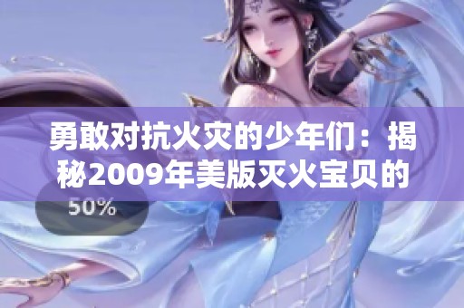 勇敢对抗火灾的少年们：揭秘2009年美版灭火宝贝的俄罗斯风情