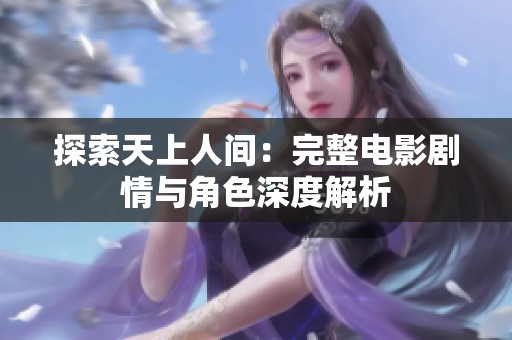 探索天上人间：完整电影剧情与角色深度解析