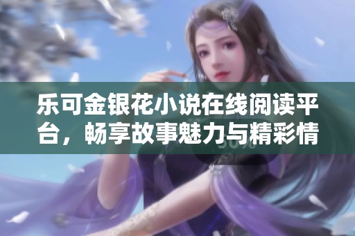乐可金银花小说在线阅读平台，畅享故事魅力与精彩情节