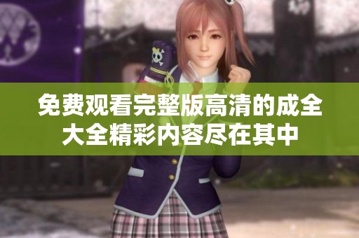 免费观看完整版高清的成全大全精彩内容尽在其中