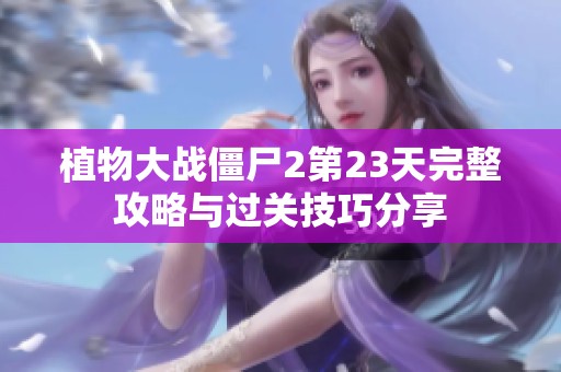 植物大战僵尸2第23天完整攻略与过关技巧分享