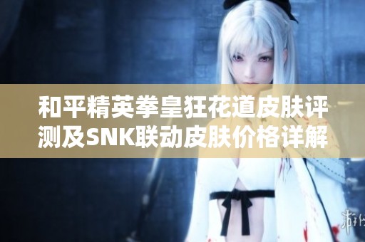 和平精英拳皇狂花道皮肤评测及SNK联动皮肤价格详解