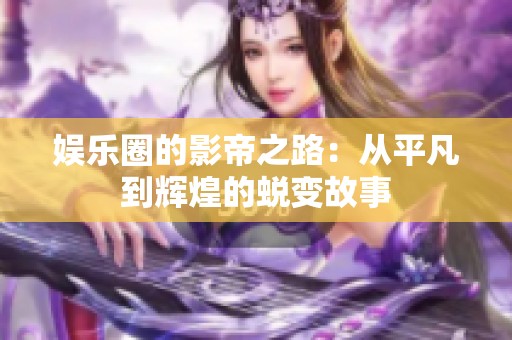 娱乐圈的影帝之路：从平凡到辉煌的蜕变故事