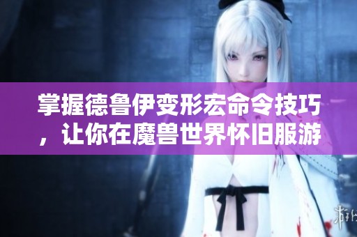 掌握德鲁伊变形宏命令技巧，让你在魔兽世界怀旧服游刃有余