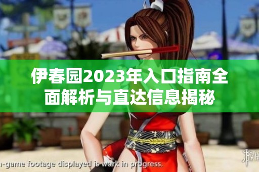 伊春园2023年入口指南全面解析与直达信息揭秘
