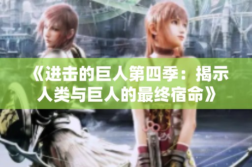 《进击的巨人第四季：揭示人类与巨人的最终宿命》