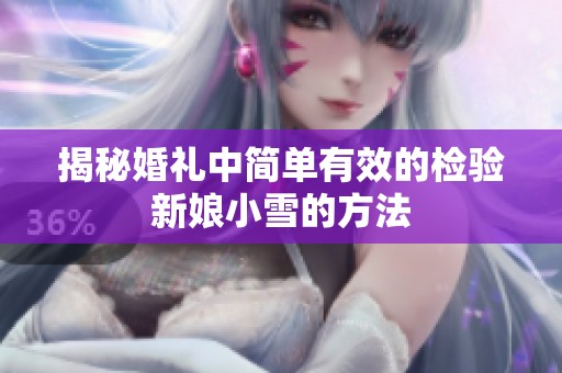 揭秘婚礼中简单有效的检验新娘小雪的方法