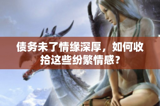 债务未了情缘深厚，如何收拾这些纷繁情感？