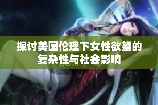 探讨美国伦理下女性欲望的复杂性与社会影响
