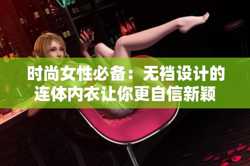 时尚女性必备：无裆设计的连体内衣让你更自信新颖