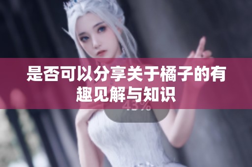 是否可以分享关于橘子的有趣见解与知识