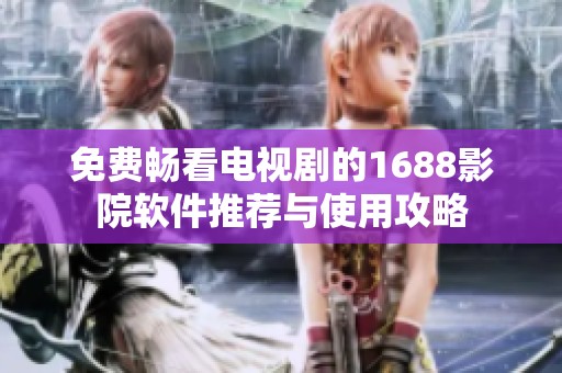 免费畅看电视剧的1688影院软件推荐与使用攻略