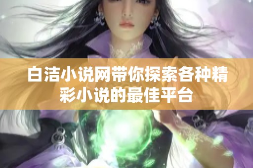 白洁小说网带你探索各种精彩小说的最佳平台