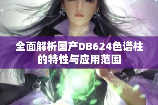全面解析国产DB624色谱柱的特性与应用范围