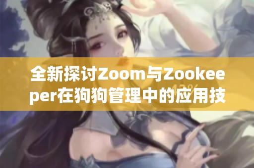 全新探讨Zoom与Zookeeper在狗狗管理中的应用技巧