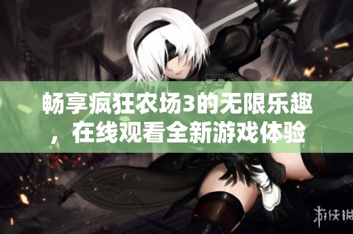 畅享疯狂农场3的无限乐趣，在线观看全新游戏体验
