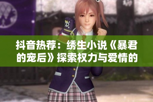 抖音热荐：绣生小说《暴君的宠后》探索权力与爱情的交织